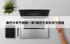 康巴什天气预报一周?康巴什实时天气预报