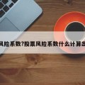 股票风险系数?股票风险系数什么计算出来的