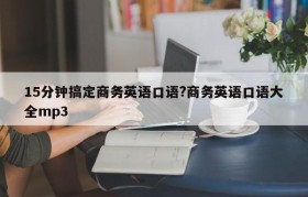 15分钟搞定商务英语口语?商务英语口语大全mp3